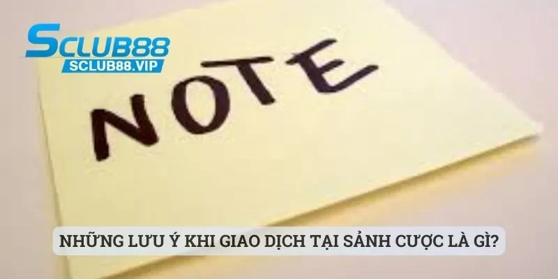 Những lưu ý khi giao dịch tại sảnh cược là gì?